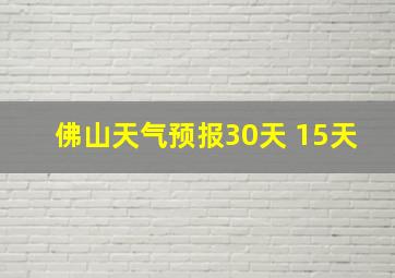 佛山天气预报30天 15天